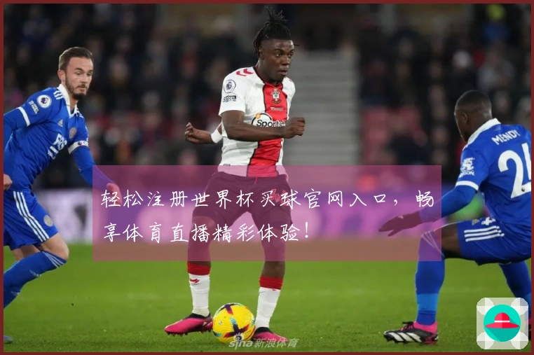 轻松注册世界杯买球官网入口，畅享体育直播精彩体验！