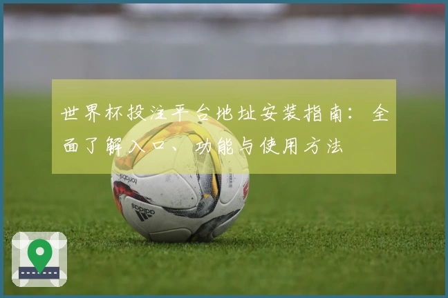 世界杯投注平台地址安装指南：全面了解入口、功能与使用方法