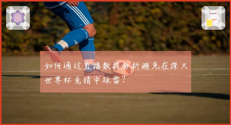 如何通过直播数据分析避免在烽火世界杯竞猜中踩雷？