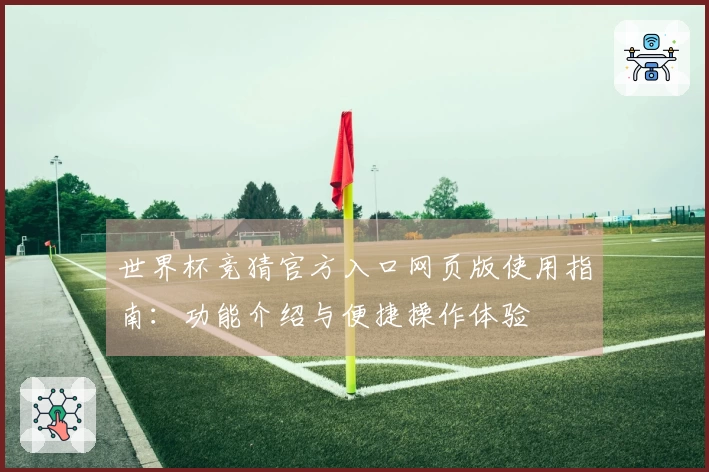 世界杯竞猜官方入口网页版使用指南：功能介绍与便捷操作体验