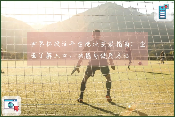 世界杯投注平台地址安装指南：全面了解入口、功能与使用方法