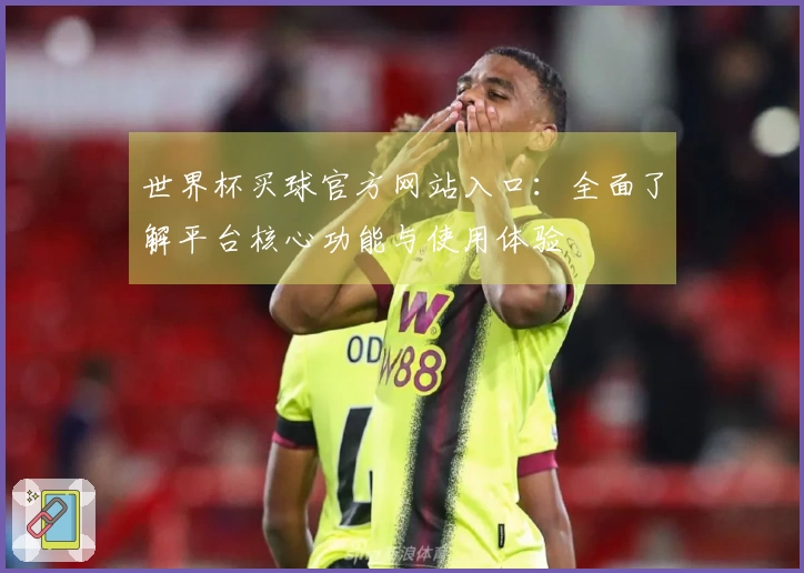世界杯买球官方网站入口：全面了解平台核心功能与使用体验