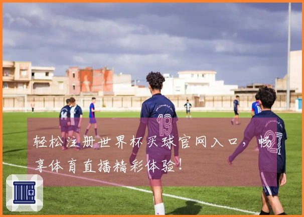 轻松注册世界杯买球官网入口，畅享体育直播精彩体验！
