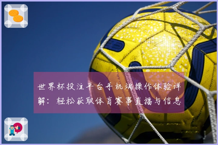 世界杯投注平台手机端操作体验详解：轻松获取体育赛事直播与信息