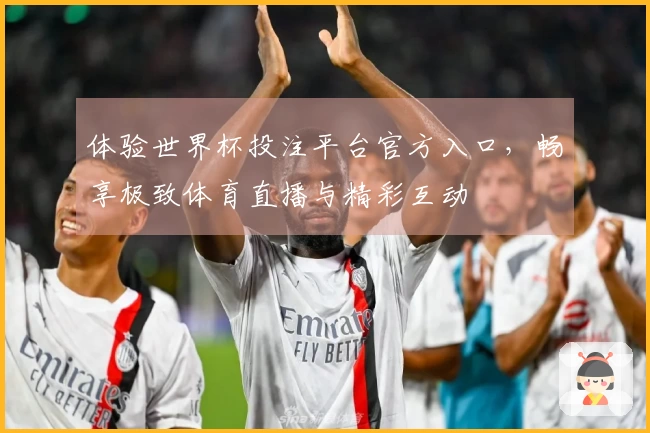 体验世界杯投注平台官方入口，畅享极致体育直播与精彩互动