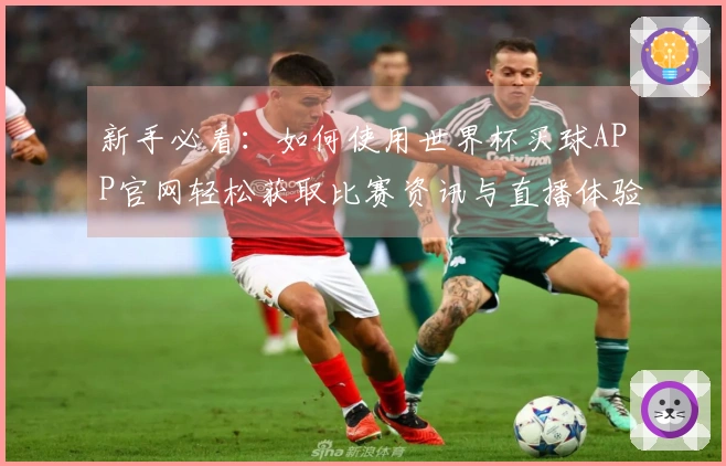 新手必看：如何使用世界杯买球APP官网轻松获取比赛资讯与直播体验